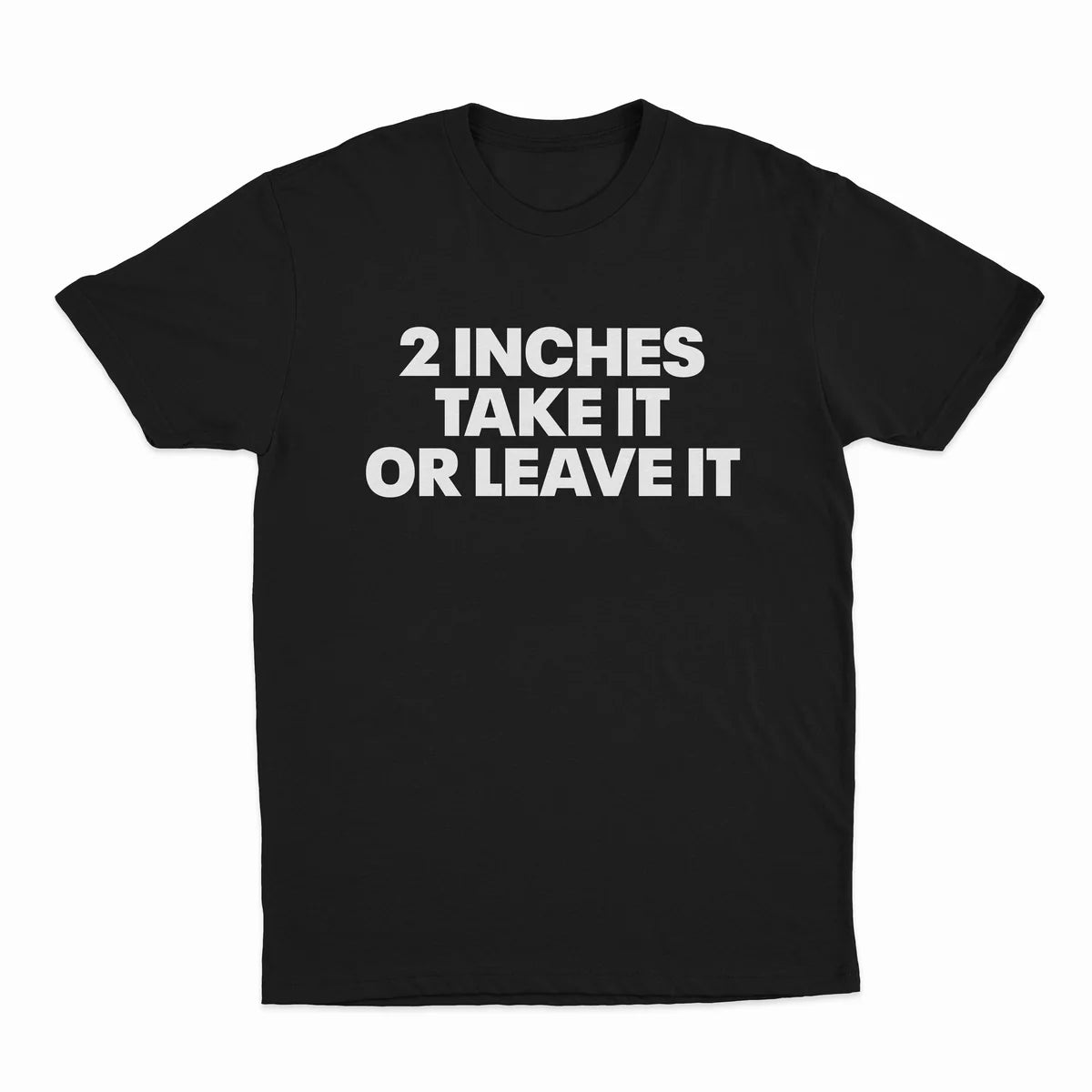 2 INCHES TAKE IT OR LEAVE IT T-SHIRT