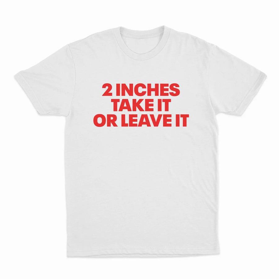 2 INCHES TAKE IT OR LEAVE IT T-SHIRT