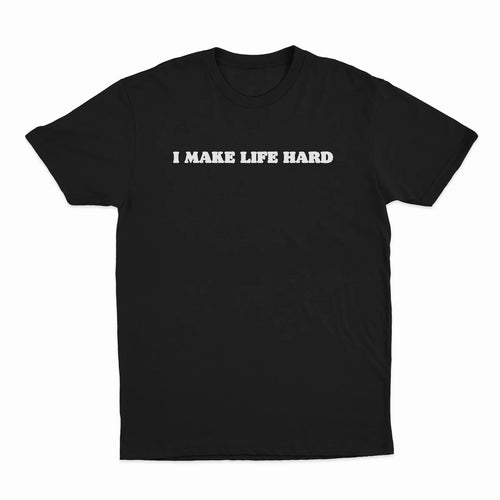 I MAKE LIFE HARD T-SHIRT